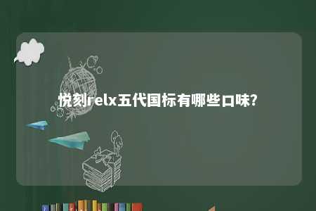 悦刻relx五代国标有哪些口味？ 